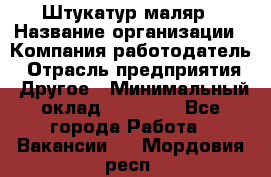 Штукатур-маляр › Название организации ­ Компания-работодатель › Отрасль предприятия ­ Другое › Минимальный оклад ­ 25 000 - Все города Работа » Вакансии   . Мордовия респ.